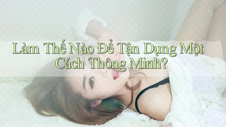 Làm Thế Nào Để Tận Dụng Một Cách Thông Minh?
