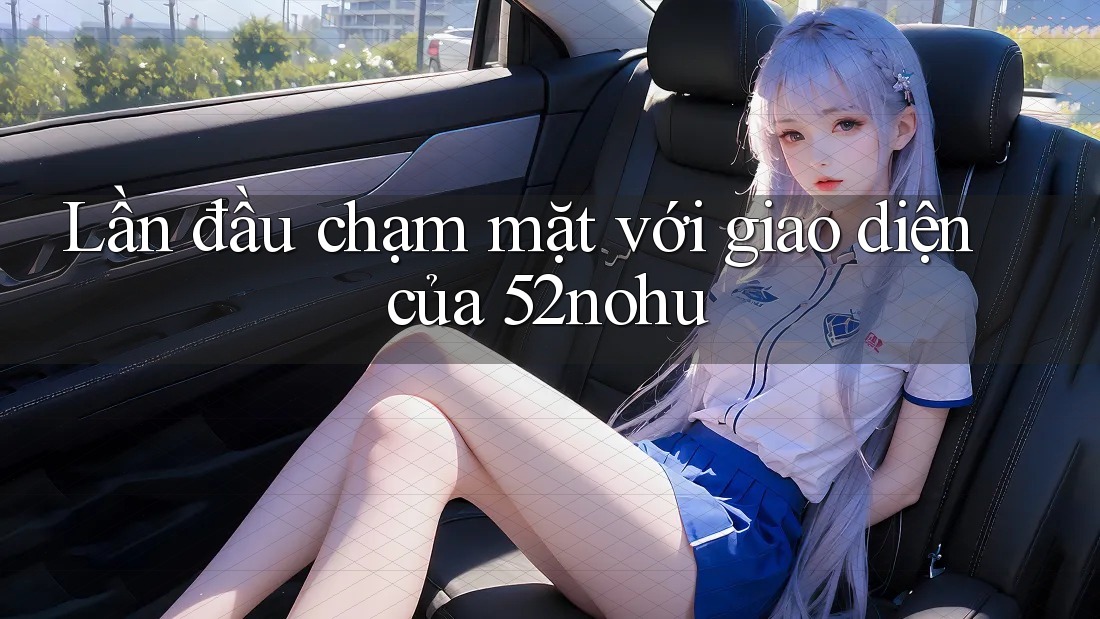 Lần đầu chạm mặt với giao diện của 52nohu Lần đầu chạm mặt với giao diện của 52nohu