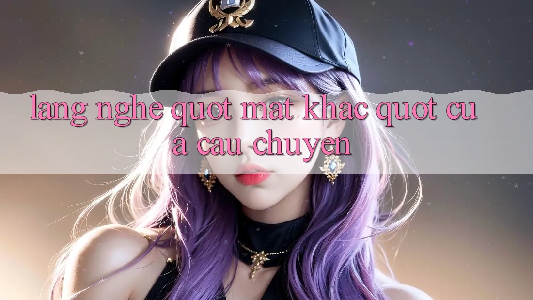 Lắng Nghe " Mặt Khác" Của Câu Chuyện Lắng Nghe " Mặt Khác" Của Câu Chuyện