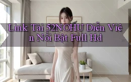 link tải 52nohu diễn viên nổi bật full hd