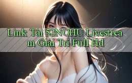 link tải 52nohu livestream giải trí full hd