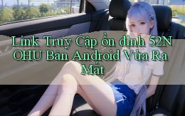 link truy cập ổn định 52nohu bản android vừa ra mắt