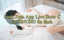 link xem app live show của 52nohu ổn định