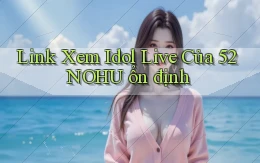 link xem idol live của 52nohu ổn định