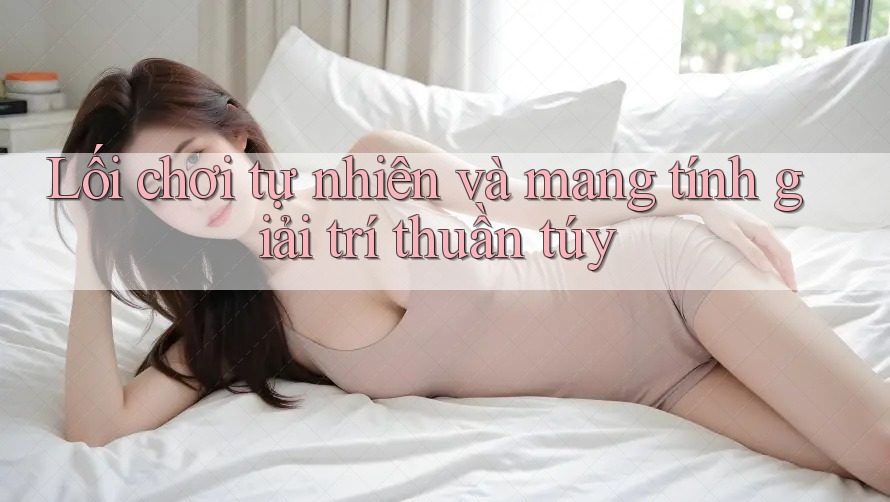 Lối chơi tự nhiên và mang tính giải trí thuần túy