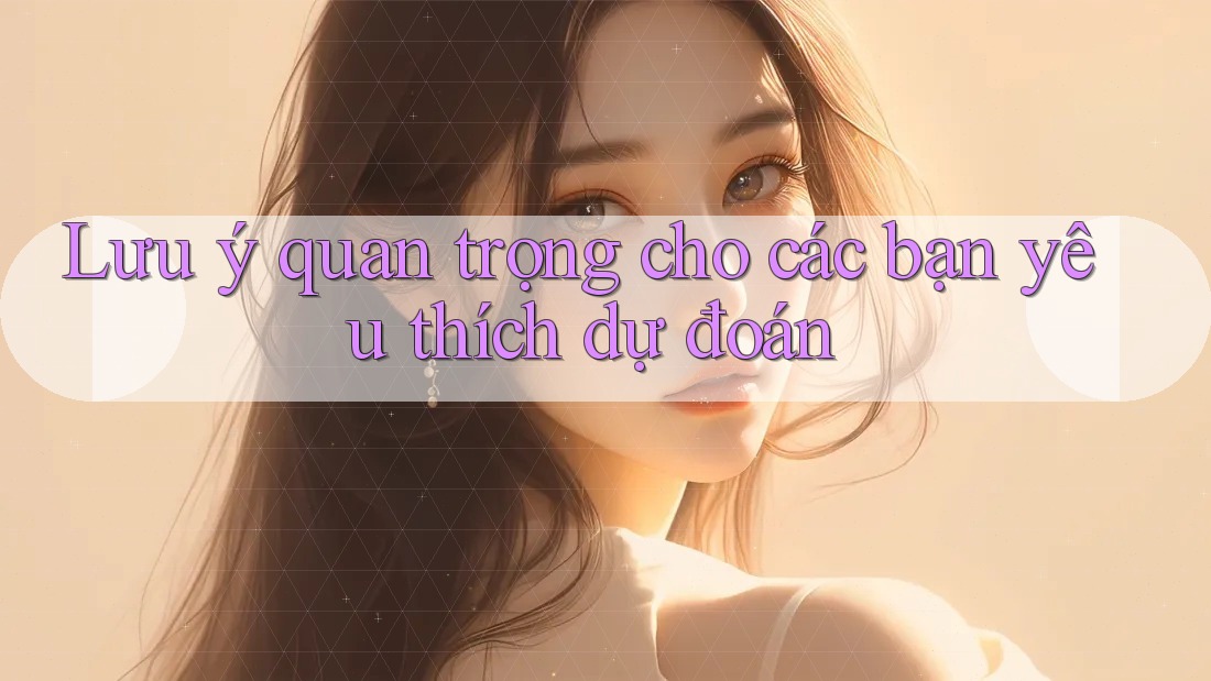 Lưu ý quan trọng cho các bạn yêu thích dự đoán Lưu ý quan trọng cho các bạn yêu thích dự đoán