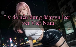 Lý do nên dùng 8dayvn server Việt Nam