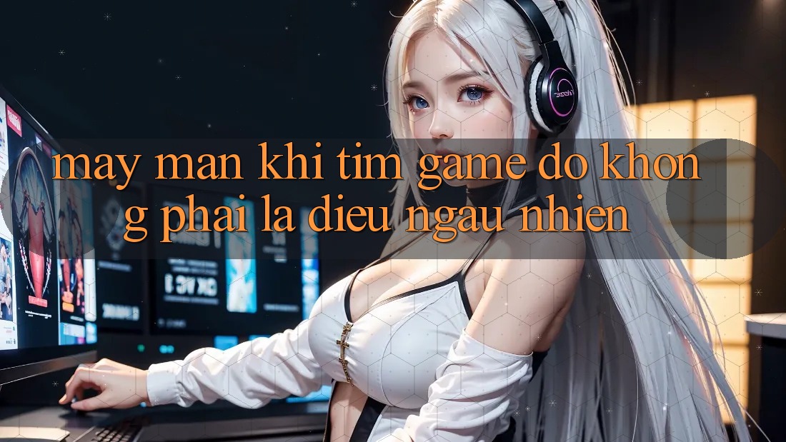 “May mắn” khi tìm game – Đó không phải là điều ngẫu nhiên! “May mắn” khi tìm game – Đó không phải là điều ngẫu nhiên!