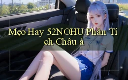 mẹo hay 52nohu phân tích châu á