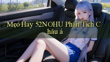 mẹo hay 52nohu phân tích châu á