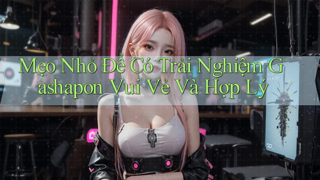 Mẹo Nhỏ Để Có Trải Nghiệm Gashapon Vui Vẻ Và Hợp Lý Mẹo Nhỏ Để Có Trải Nghiệm Gashapon Vui Vẻ Và Hợp Lý