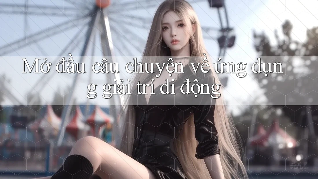 Mở đầu câu chuyện về ứng dụng giải trí di động