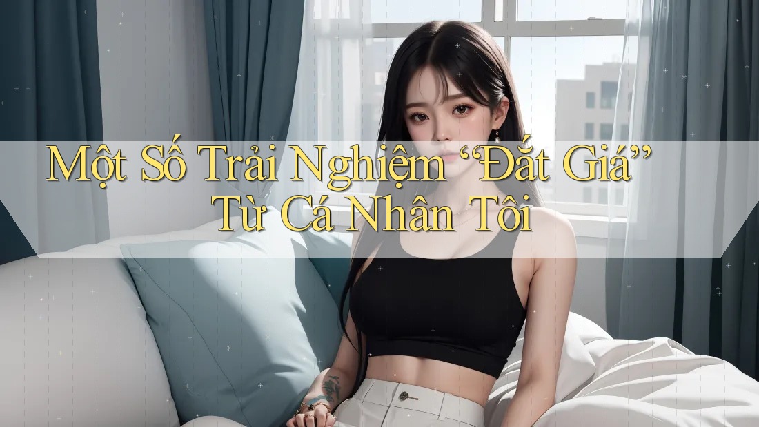 Một Số Trải Nghiệm “Đắt Giá” Từ Cá Nhân Tôi Một Số Trải Nghiệm “Đắt Giá” Từ Cá Nhân Tôi