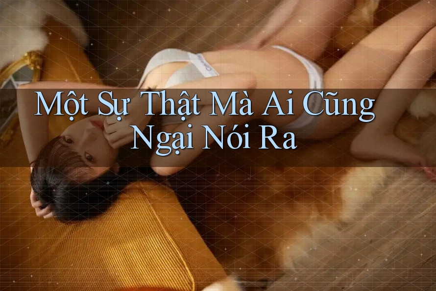 Một Sự Thật Mà Ai Cũng Ngại Nói Ra Một Sự Thật Mà Ai Cũng Ngại Nói Ra