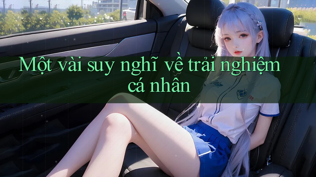 Một Vài Suy Nghĩ Về Trải Nghiệm Cá Nhân Một Vài Suy Nghĩ Về Trải Nghiệm Cá Nhân