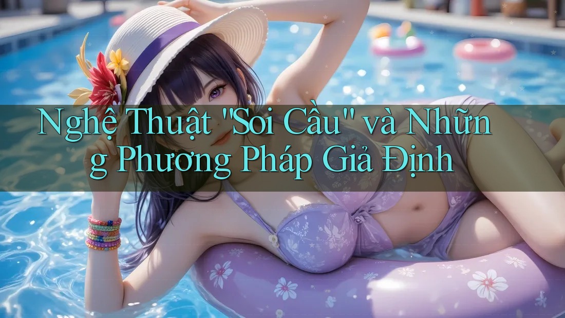 Nghệ Thuật “Soi Cầu” và Những Phương Pháp Giả Định