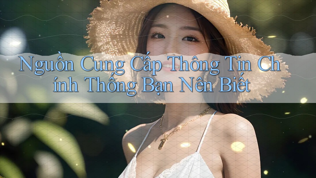 Nguồn Cung Cấp Thông Tin Chính Thống Bạn Nên Biết Nguồn Cung Cấp Thông Tin Chính Thống Bạn Nên Biết