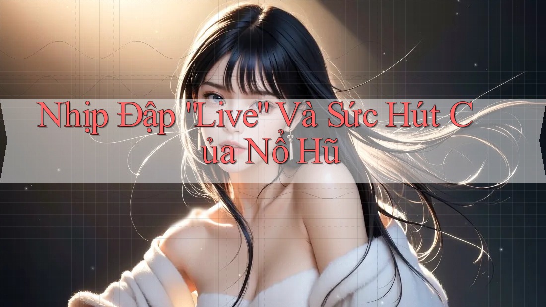 Nhịp Đập “Live” Và Sức Hút Của Nổ Hũ Nhịp Đập “Live” Và Sức Hút Của Nổ Hũ