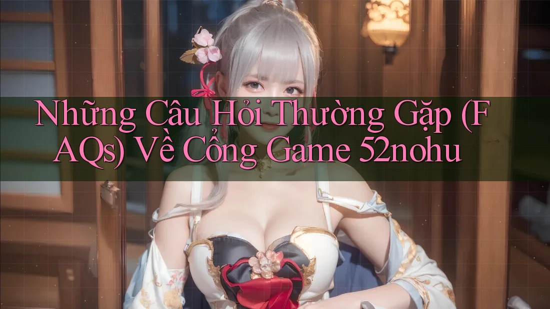 Những Câu Hỏi Thường Gặp (FAQs) Về Cổng Game 52nohu Những Câu Hỏi Thường Gặp (FAQs) Về Cổng Game 52nohu