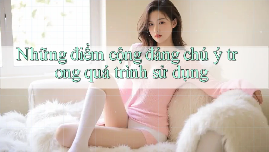 Những điểm cộng đáng chú ý trong quá trình sử dụng Những điểm cộng đáng chú ý trong quá trình sử dụng