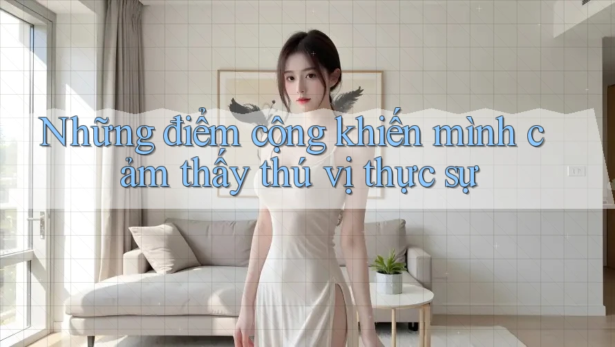 Những điểm cộng khiến mình cảm thấy thú vị thực sự Những điểm cộng khiến mình cảm thấy thú vị thực sự