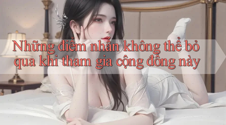 Những điểm nhấn không thể bỏ qua khi tham gia cộng đồng này Những điểm nhấn không thể bỏ qua khi tham gia cộng đồng này