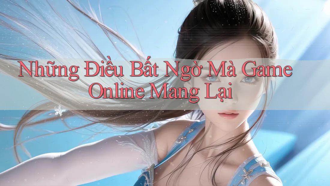 Những Điều Bất Ngờ Mà Game Online Mang Lại Những Điều Bất Ngờ Mà Game Online Mang Lại
