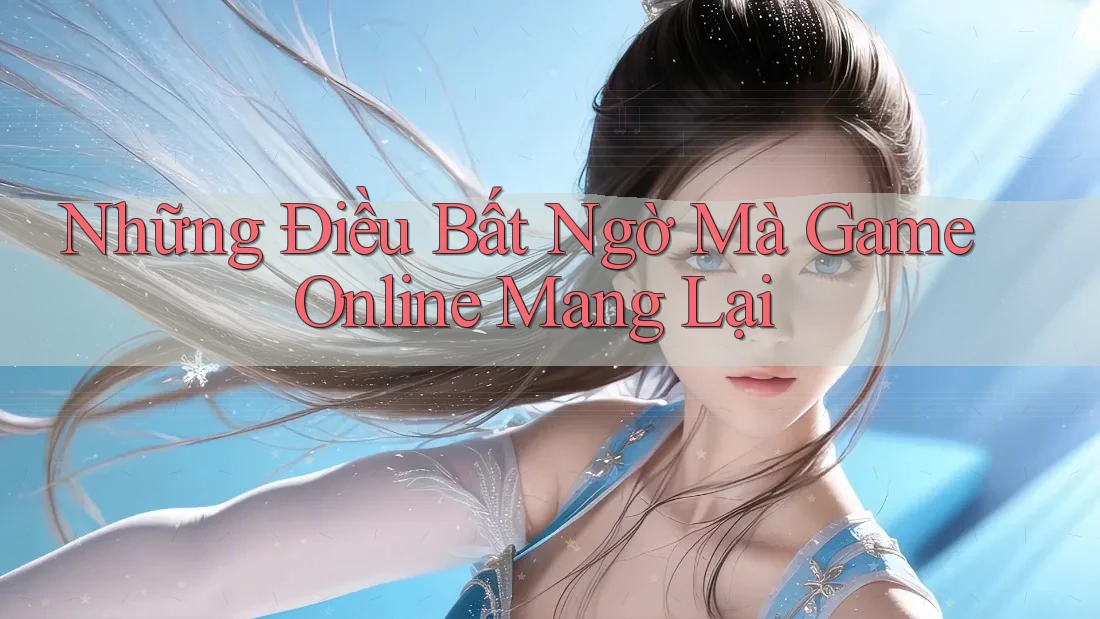 Những Điều Bất Ngờ Mà Game Online Mang Lại Những Điều Bất Ngờ Mà Game Online Mang Lại