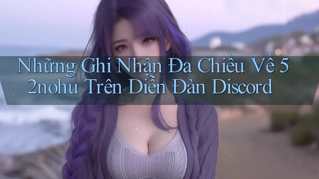 Những Ghi Nhận Đa Chiều Về 52nohu Trên Diễn Đàn Discord Những Ghi Nhận Đa Chiều Về 52nohu Trên Diễn Đàn Discord