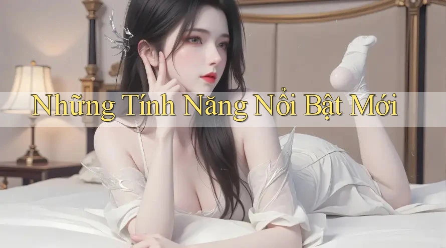 Những Tính Năng Nổi Bật Mới Những Tính Năng Nổi Bật Mới
