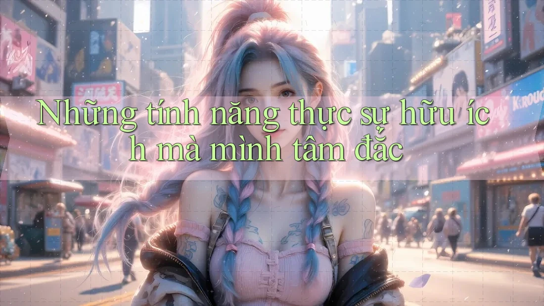 Những tính năng thực sự hữu ích mà mình tâm đắc Những tính năng thực sự hữu ích mà mình tâm đắc