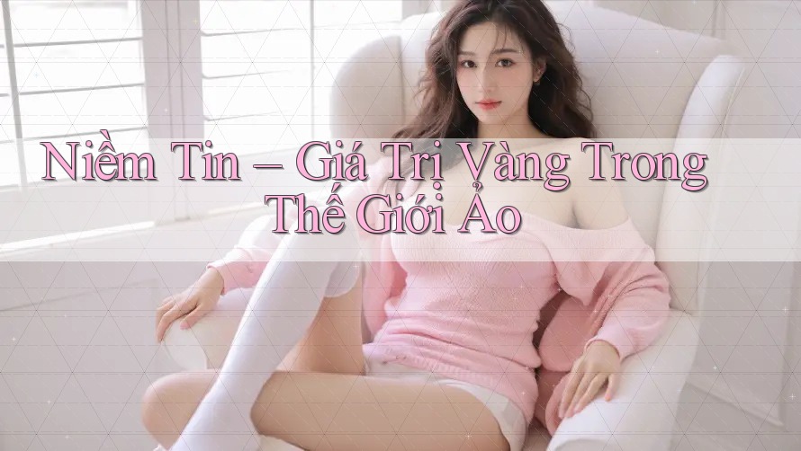 Niềm Tin – Giá Trị Vàng Trong Thế Giới Ảo Niềm Tin – Giá Trị Vàng Trong Thế Giới Ảo