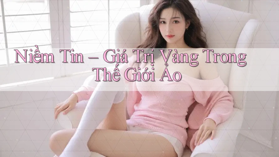 Niềm Tin – Giá Trị Vàng Trong Thế Giới Ảo Niềm Tin – Giá Trị Vàng Trong Thế Giới Ảo