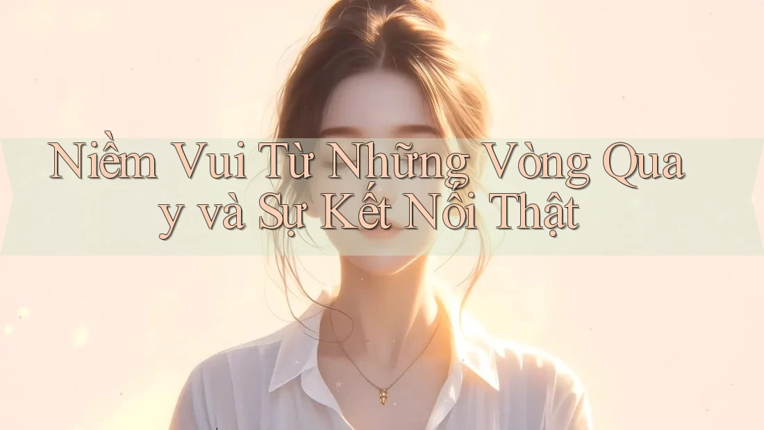 Niềm Vui Từ Những Vòng Quay và Sự Kết Nối Thật Niềm Vui Từ Những Vòng Quay và Sự Kết Nối Thật