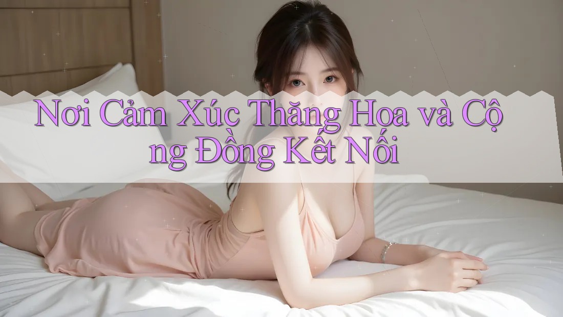 Nơi Cảm Xúc Thăng Hoa và Cộng Đồng Kết Nối