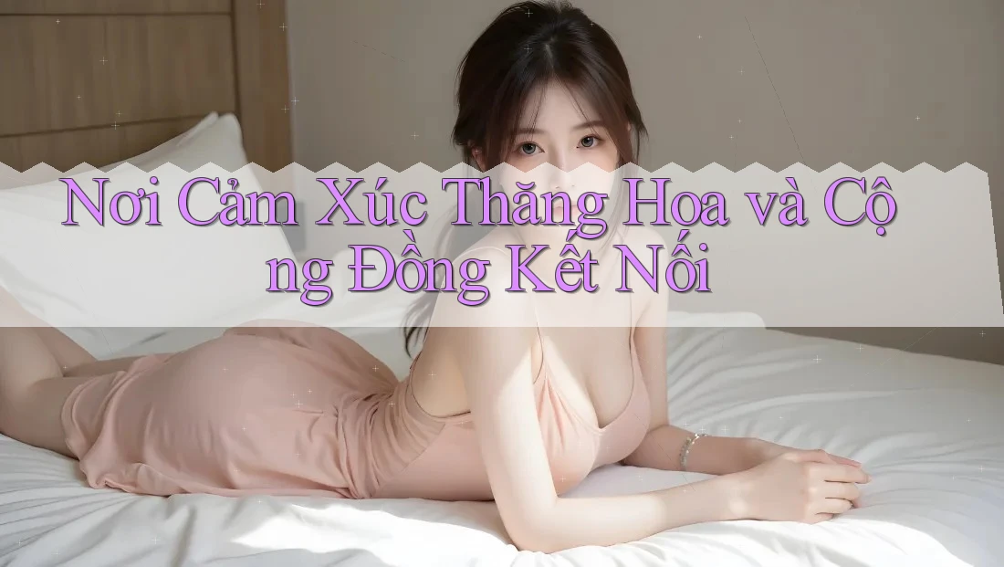 Nơi Cảm Xúc Thăng Hoa và Cộng Đồng Kết Nối Nơi Cảm Xúc Thăng Hoa và Cộng Đồng Kết Nối