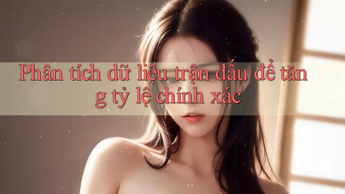 Phân tích dữ liệu trận đấu để tăng tỷ lệ chính xác Phân tích dữ liệu trận đấu để tăng tỷ lệ chính xác