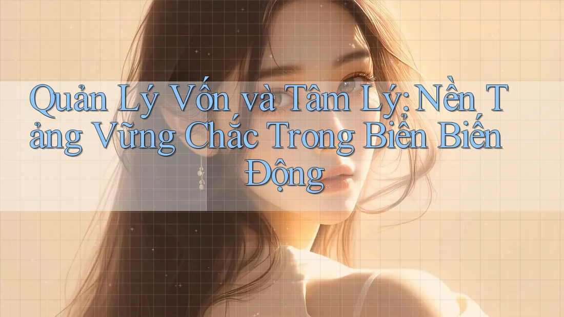 Quản Lý Vốn và Tâm Lý: Nền Tảng Vững Chắc Trong Biển Biến Động Quản Lý Vốn và Tâm Lý: Nền Tảng Vững Chắc Trong Biển Biến Động