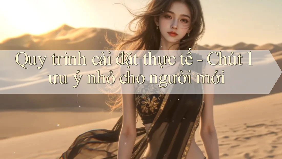 Quy trình cài đặt thực tế - Chút lưu ý nhỏ cho người mới