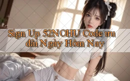 sign up 52nohu code ưu đãi ngày hôm nay
