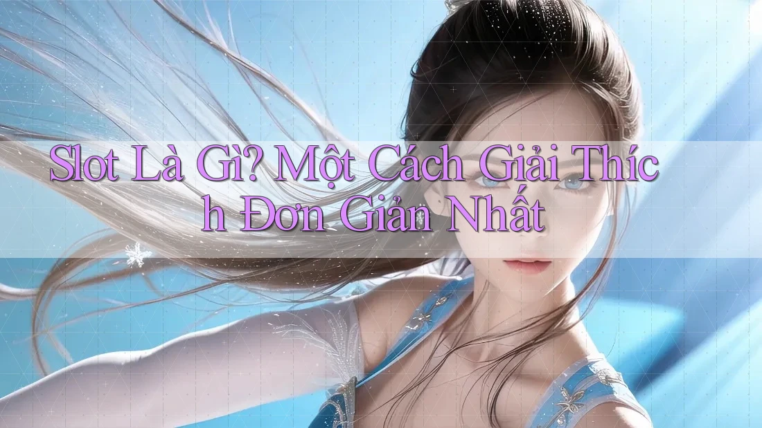 Slot Là Gì? Một Cách Giải Thích Đơn Giản Nhất