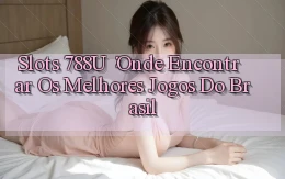 Slots 788u： Onde Encontrar os Melhores Jogos do Brasil