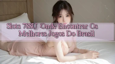 Slots 788u： Onde Encontrar os Melhores Jogos do Brasil
