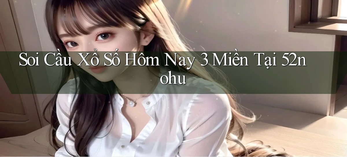 soi cầu xổ số hôm nay 3 miền tại 52nohu