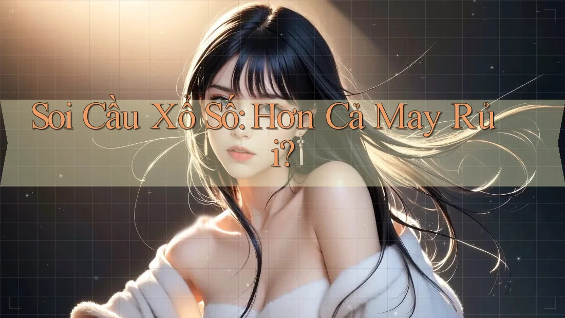 Soi Cầu Xổ Số: Hơn Cả May Rủi? Soi Cầu Xổ Số: Hơn Cả May Rủi?