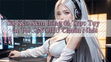 soi kèo xem bóng đá trực tuyến tại 52nohu chuẩn nhất