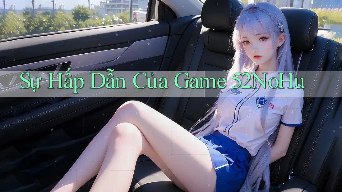 Sự Hấp Dẫn Của Game 52NoHu