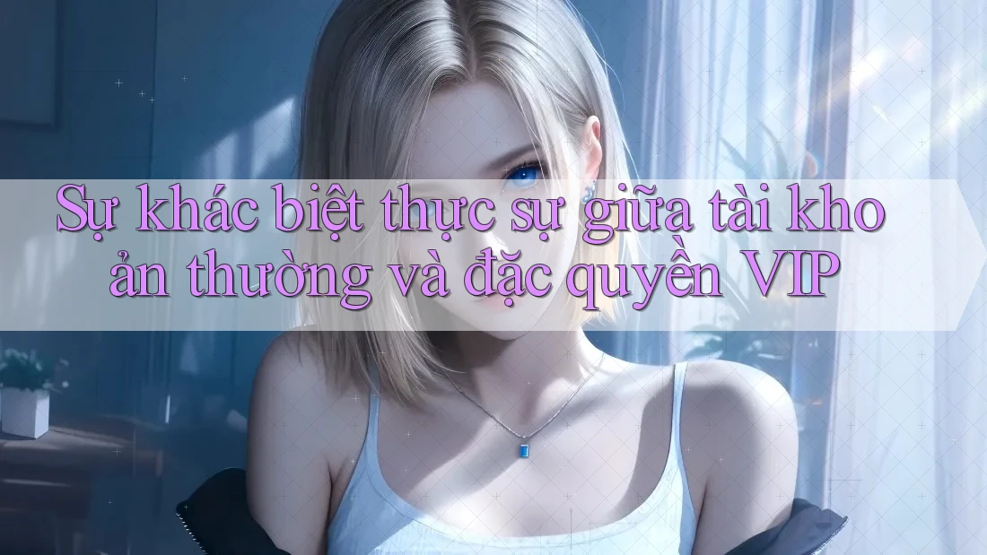 Sự khác biệt thực sự giữa tài khoản thường và đặc quyền VIP Sự khác biệt thực sự giữa tài khoản thường và đặc quyền VIP