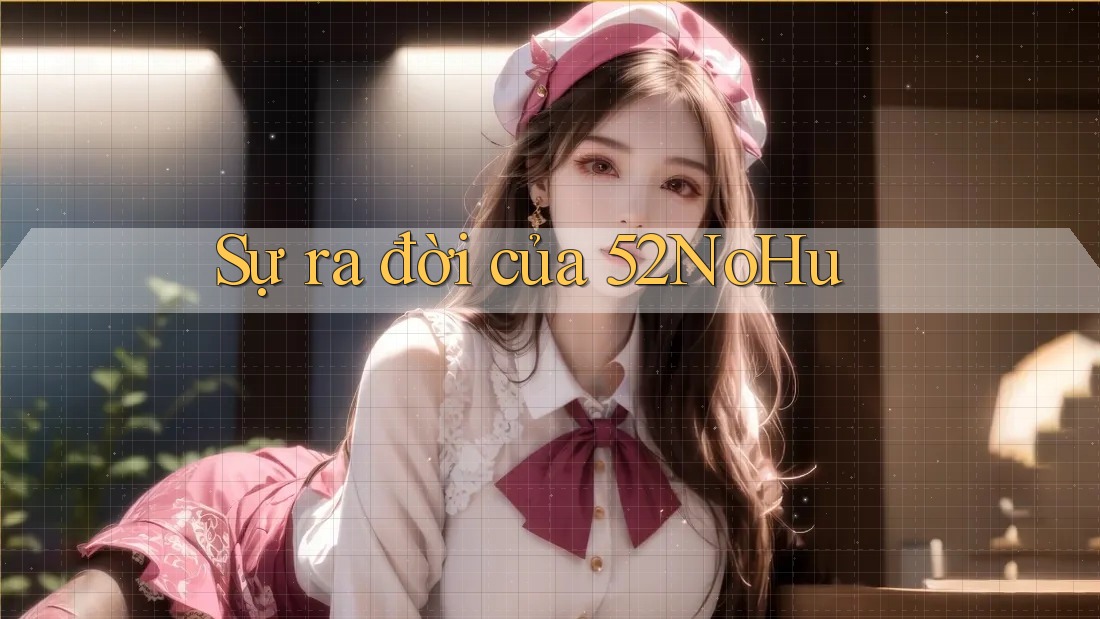 Sự ra đời của 52NoHu Sự ra đời của 52NoHu