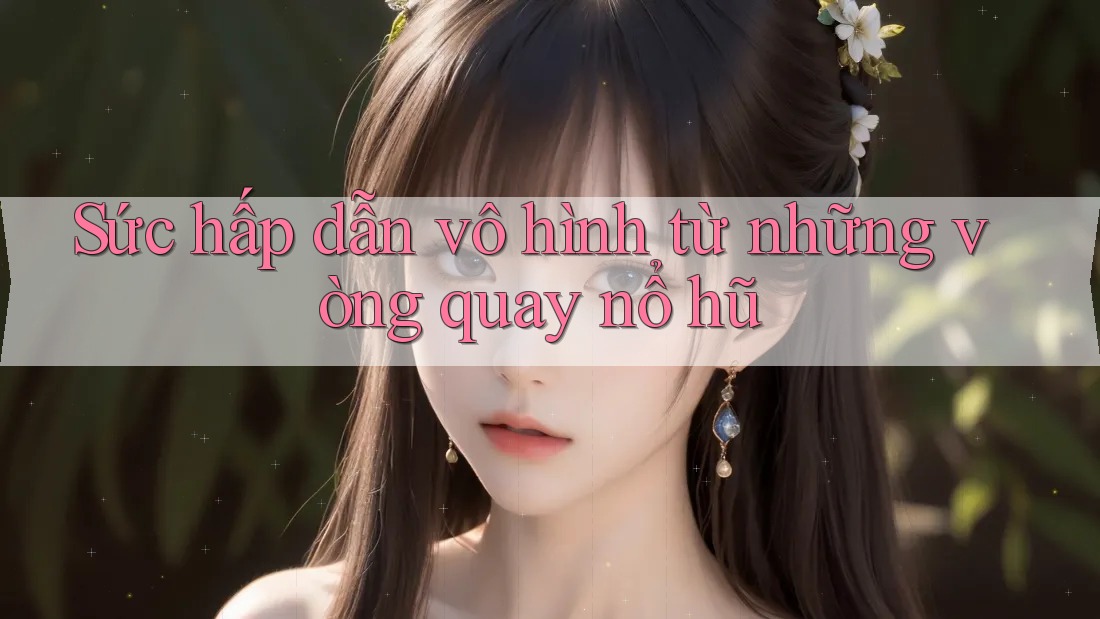 Sức hấp dẫn vô hình từ những vòng quay nổ hũ Sức hấp dẫn vô hình từ những vòng quay nổ hũ